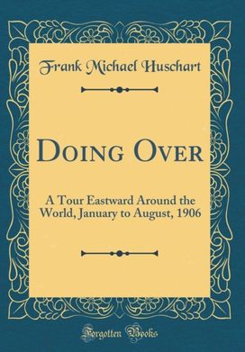 Doing Over: A Tour Eastward Around the World, January to August, 1906 (Classic Reprint)
