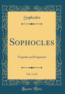 Sophocles, Vol. 1 of 2: Tragedies and Fragments (Classic Reprint) Sophocles, Vol. 1 of 2: Tragedies and Fragments (Classic Reprint)