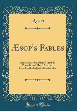 Æsop's Fables: Accompanied by Many Hundred Proverbs and Moral Maxims, Suited to the Subject of Each Fable (Classic Reprint) Æsop's Fables: Accompanied by Many Hundred Proverbs and Moral Maxims, Suited to the Subject of Each Fable (Classic Reprint)