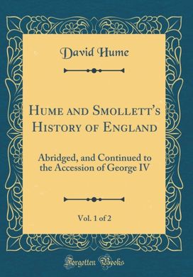 Hume and Smollett's History of England, Vol. 1 of 2: Abridged, and Continued to the Accession of George IV (Classic Reprint) Hume and Smollett's History of England, Vol. 1 of 2: Abridged, and Continued to the Accession of George IV (Classic Reprint)