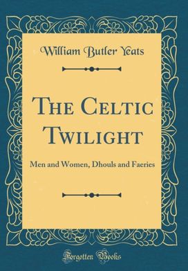 Celtic Twilight: Men and Women, Dhouls and Faeries (Classic Reprint)