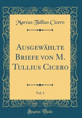 Ausgewahlte Briefe von M. Tullius Cicero, Vol. 1 (Classic Reprint) Ausgewahlte Briefe von M. Tullius Cicero, Vol. 1 (Classic Reprint)