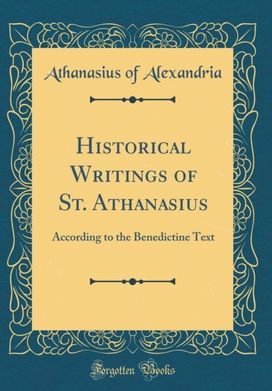 Historical Writings of St. Athanasius: According to the Benedictine Text (Classic Reprint) Historical Writings of St. Athanasius: According to the Benedictine Text (Classic Reprint)