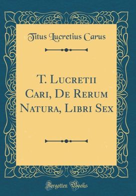 T. Lucretii Cari, de Rerum Natura, Libri Sex (Classic Reprint)