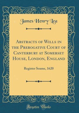Abstracts of Wills in the Prerogative Court of Canterbury at Somerset House, London, England: Register Soame, 1620 (Classic Reprint) Abstracts of Wills in the Prerogative Court of Canterbury at Somerset House, London, England: Register Soame, 1620 (Classic Reprint)