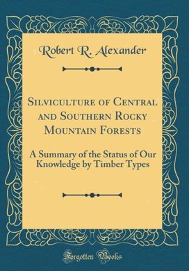 Silviculture of Central and Southern Rocky Mountain Forests: A Summary of the Status of Our Knowledge by Timber Types (Classic Reprint)