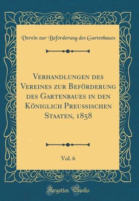 Verhandlungen des Vereines zur BefArderung des Gartenbaues in den KAniglich PreuA ischen Staaten, 1858, Vol. 6 (Classic Reprint) Verhandlungen des Vereines zur BefArderung des Gartenbaues in den KAniglich PreuA ischen Staaten, 1858, Vol. 6 (Classic Reprint)