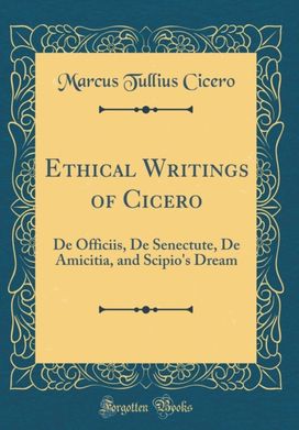 Ethical Writings of Cicero: De Officiis, De Senectute, De Amicitia, and Scipio's Dream (Classic Reprint) Ethical Writings of Cicero: De Officiis, De Senectute, De Amicitia, and Scipio's Dream (Classic Reprint)