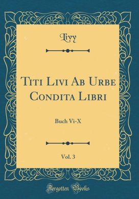 Titi Livi Ab Urbe Condita Libri, Vol. 3: Buch Vi-X (Classic Reprint) Titi Livi Ab Urbe Condita Libri, Vol. 3: Buch Vi-X (Classic Reprint)