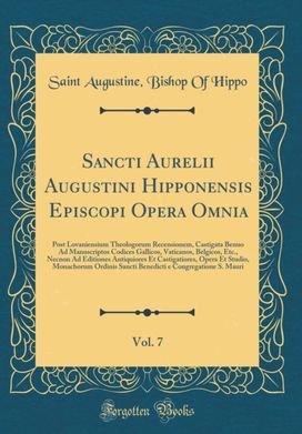 Sancti Aurelii Augustini Hipponensis Episcopi Opera Omnia, Vol. 7: Post Lovaniensium Theologorum Recensionem, Castigata Benuo Ad Manuscriptos Codices Gallicos, Vaticanos, Belgicos, Etc., Necnon Ad Editiones Antiquiores Et Castigatiores, Opera Et Studio, M Sancti Aurelii Augustini Hipponensis Episcopi Opera Omnia, Vol. 7: Post Lovaniensium Theologorum Recensionem, Castigata Benuo Ad Manuscriptos Codices Gallicos, Vaticanos, Belgicos, Etc., Necnon Ad Editiones Antiquiores Et Castigatiores, Opera Et Studio, M