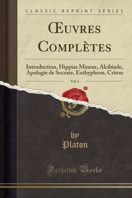 uvres Completes, Vol. 1: Introduction, Hippias Mineur, Alcibiade, Apologie de Socrate, Euthyphron, Criton (Classic Reprint)