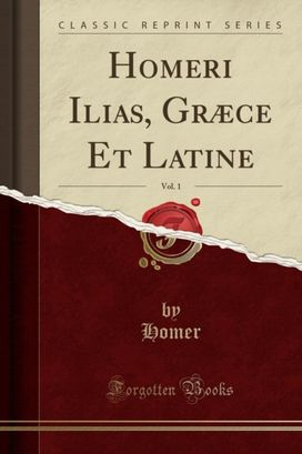 Homeri Ilias, Graece Et Latine, Vol. 1 (Classic Reprint)