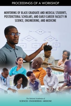 Mentoring of Black Graduate and Medical Students, Postdoctoral Scholars, and Early-Career Faculty in Science, Engineering, and Medicine Mentoring of Black Graduate and Medical Students, Postdoctoral Scholars, and Early-Career Faculty in Science, Engineering, and Medicine