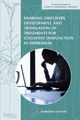 Enabling Discovery, Development, and Translation of Treatments for Cognitive Dysfunction in Depression Enabling Discovery, Development, and Translation of Treatments for Cognitive Dysfunction in Depression
