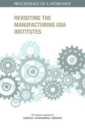 Revisiting the Manufacturing USA Institutes Revisiting the Manufacturing USA Institutes