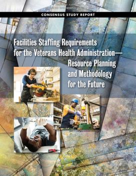 Facilities Staffing Requirements for the Veterans Health Administration—Resource Planning and Methodology for the Future Facilities Staffing Requirements for the Veterans Health Administration—Resource Planning and Methodology for the Future