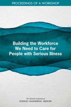 Building the Workforce We Need to Care for People with Serious Illness Building the Workforce We Need to Care for People with Serious Illness