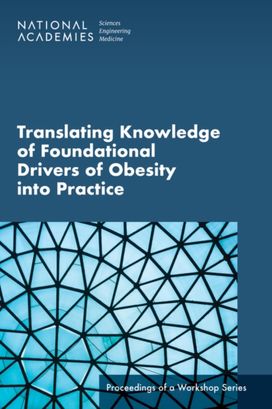 Translating Knowledge of Foundational Drivers of Obesity into Practice Translating Knowledge of Foundational Drivers of Obesity into Practice