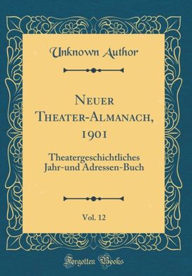 Neuer Theater-Almanach, 1901, Vol. 12: Theatergeschichtliches Jahr-und Adressen-Buch (Classic Reprint)