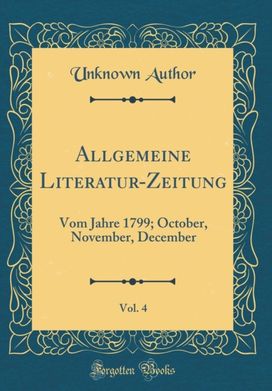 Allgemeine Literatur-Zeitung, Vol. 4: Vom Jahre 1799; October, November, December (Classic Reprint)