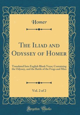 Iliad and Odyssey of Homer, Vol. 2 of 2: Translated Into English Blank Verse; Containing the Odyssey, and the Battle of the Frogs and Mice (Classic Reprint)