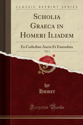 Scholia Graeca in Homeri Iliadem, Vol. 3: Ex Codicibus Aucta Et Emendata (Classic Reprint)