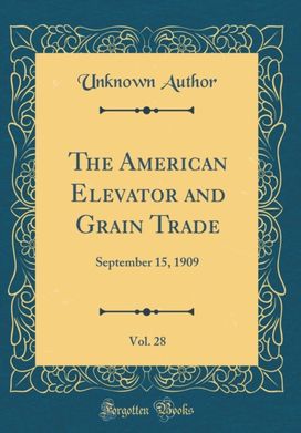 American Elevator and Grain Trade, Vol. 28: September 15, 1909 (Classic Reprint)