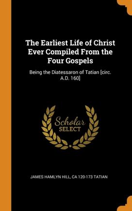 The Earliest Life of Christ Ever Compiled from the Four Gospels