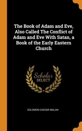 The Book of Adam and Eve, Also Called the Conflict of Adam and Eve with Satan, a Book of the Early Eastern Church The Book of Adam and Eve, Also Called the Conflict of Adam and Eve with Satan, a Book of the Early Eastern Church