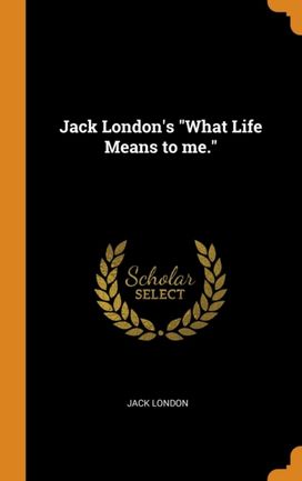 Jack London's \"What Life Means to Me.\"