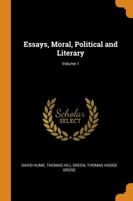 Essays, Moral, Political and Literary; Volume 1 Essays, Moral, Political and Literary; Volume 1