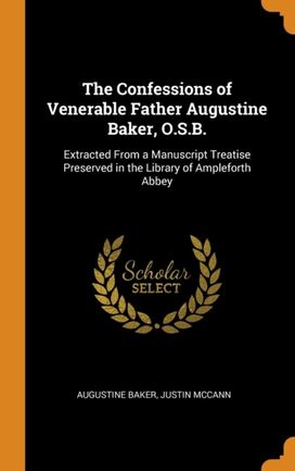 The Confessions of Venerable Father Augustine Baker, O.s.b. The Confessions of Venerable Father Augustine Baker, O.s.b.