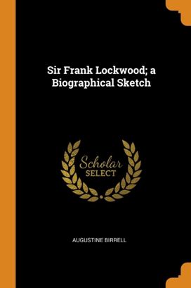 Sir Frank Lockwood; a Biographical Sketch Sir Frank Lockwood; a Biographical Sketch