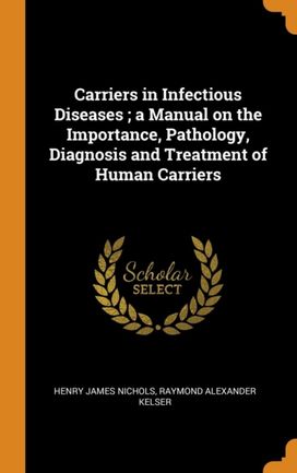 Carriers in Infectious Diseases ; a Manual on the Importance, Pathology, Diagnosis and Treatment of Human Carriers