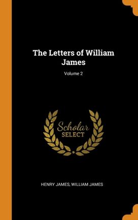 The Letters of William James; Volume 2