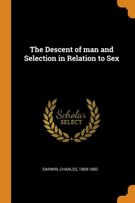 The Descent of Man and Selection in Relation to Sex The Descent of Man and Selection in Relation to Sex