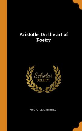 Aristotle, on the Art of Poetry Aristotle, on the Art of Poetry