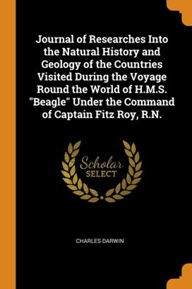 Journal of Researches Into the Natural History and Geology of the Countries Visited During the Voyage Round the World of H.m.s. Beagle Under the Command of Captain Fitz Roy, R.n.