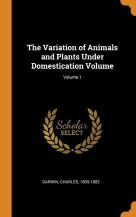 The Variation of Animals and Plants Under Domestication Volume; Volume 1