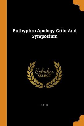 Euthyphro Apology Crito and Symposium Euthyphro Apology Crito and Symposium