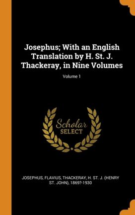 Josephus; with an English Translation by H. St. J. Thackeray, in Nine Volumes; Volume 1 Josephus; with an English Translation by H. St. J. Thackeray, in Nine Volumes; Volume 1