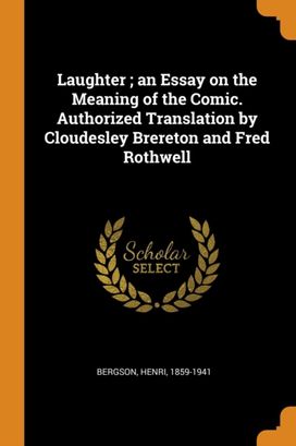 Laughter; an Essay on the Meaning of the Comic. Authorized Translation by Cloudesley Brereton and Fred Rothwell