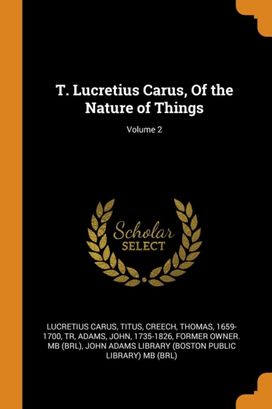 T. Lucretius Carus, of the Nature of Things; Volume 2 T. Lucretius Carus, of the Nature of Things; Volume 2
