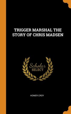 Trigger Marshal the Story of Chris Madsen Trigger Marshal the Story of Chris Madsen