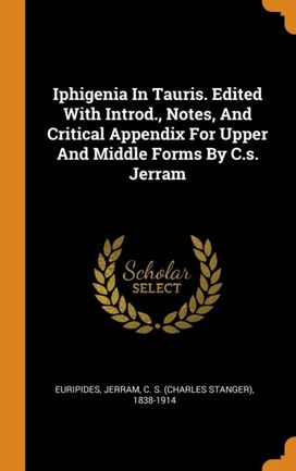 Iphigenia in Tauris. Edited with Introd., Notes, and Critical Appendix for Upper and Middle Forms by C.s. Jerram Iphigenia in Tauris. Edited with Introd., Notes, and Critical Appendix for Upper and Middle Forms by C.s. Jerram