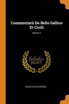 Commentarii De Bello Gallico Et Civili; Volume 1