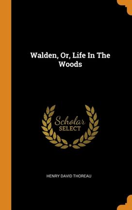 Walden, Or, Life in the Woods Walden, Or, Life in the Woods