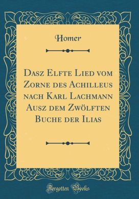 Dasz Elfte Lied Vom Zorne Des Achilleus Nach Karl Lachmann Ausz Dem Zwolften Buche Der Ilias (Classic Reprint)