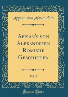 Appian's von Alexandrien Romishe Geschicten, Vol. 5 (Classic Reprint) Appian's von Alexandrien Romishe Geschicten, Vol. 5 (Classic Reprint)
