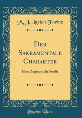 Der Sakramentale Charakter: Eine Dogmatische Studie (Classic Reprint)